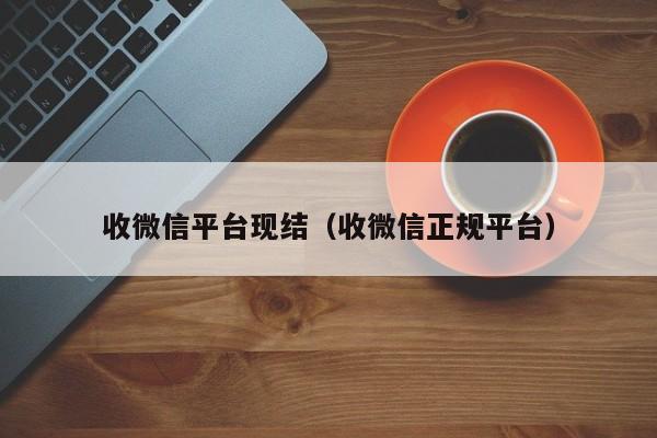 收微信平台现结（收微信正规平台）