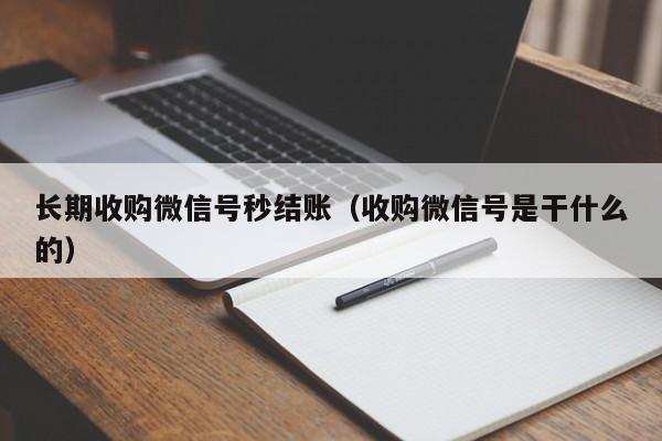 长期收购微信号秒结账（收购微信号是干什么的）