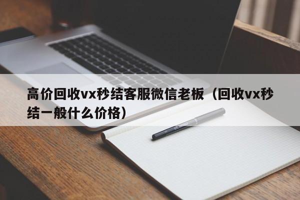 高价回收vx秒结客服微信老板（回收vx秒结一般什么价格）