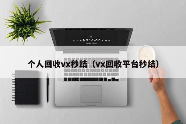 个人回收vx秒结（vx回收平台秒结）