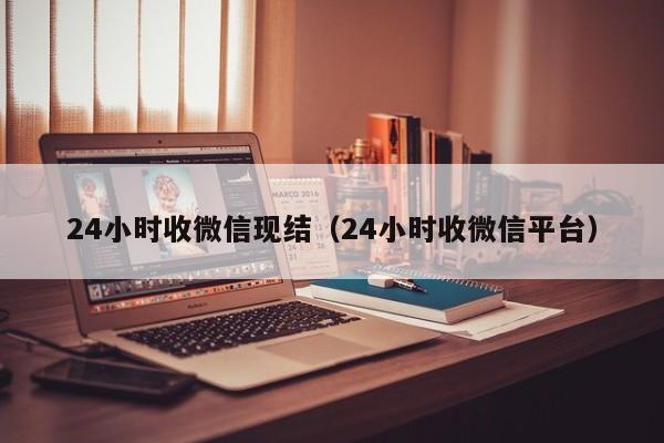 24小时收微信现结（24小时收微信平台）