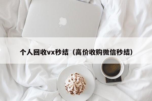 个人回收vx秒结（高价收购微信秒结）