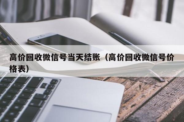 高价回收微信号当天结账（高价回收微信号价格表）