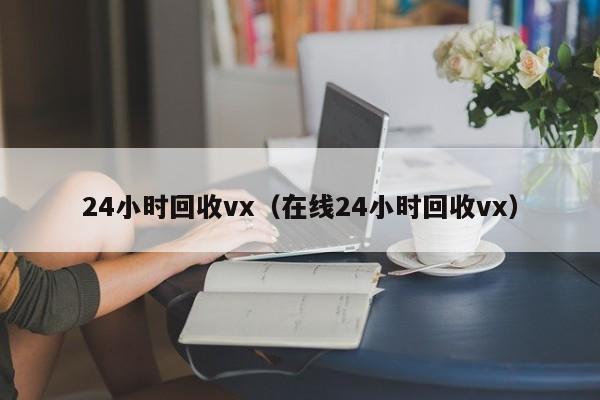 24小时回收vx（在线24小时回收vx）