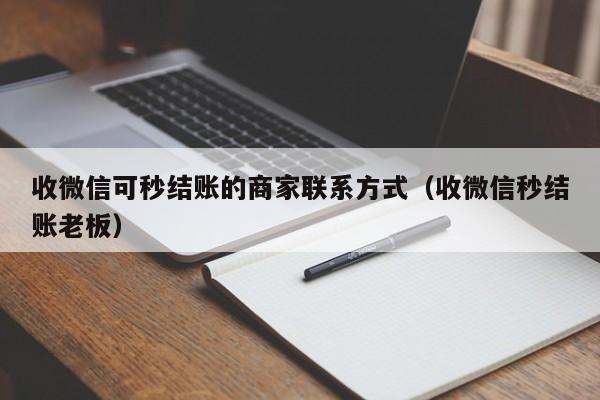 收微信可秒结账的商家联系方式（收微信秒结账老板）