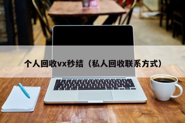 个人回收vx秒结（私人回收联系方式）